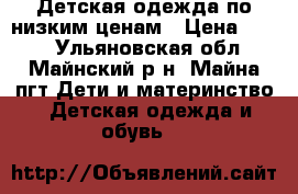 Детская одежда по низким ценам › Цена ­ 150 - Ульяновская обл., Майнский р-н, Майна пгт Дети и материнство » Детская одежда и обувь   